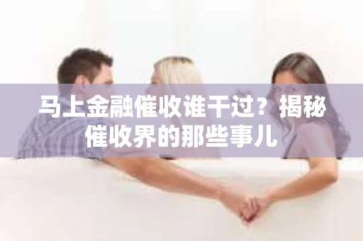 马上金融催收谁干过？揭秘催收界的那些事儿