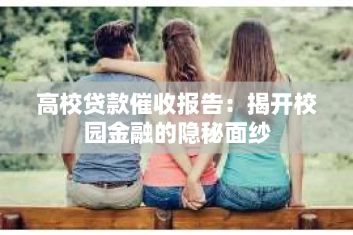 高校贷款催收报告：揭开校园金融的隐秘面纱