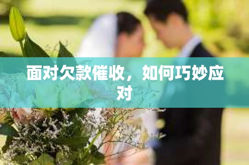 面对欠款催收，如何巧妙应对