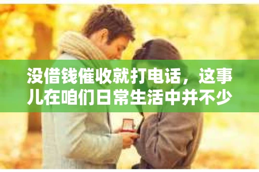 没借钱催收就打电话，这事儿在咱们日常生活中并不少见。有时候，接到这样的电话，心里难免会有些不舒服。今天，咱们就来聊聊这个话题，看看没借钱催收就打电话，这背后到底是怎么回事。