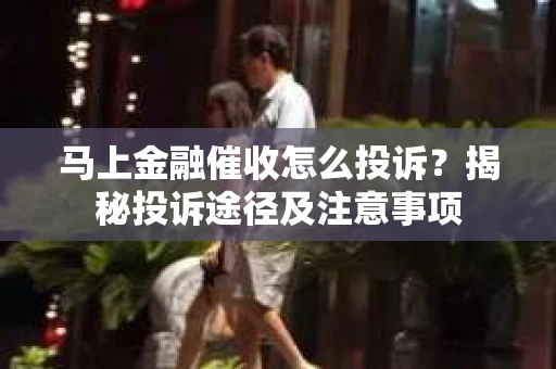 马上金融催收怎么投诉？揭秘投诉途径及注意事项
