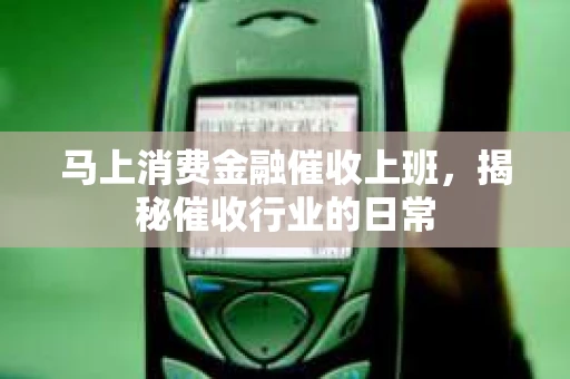 马上消费金融催收上班，揭秘催收行业的日常
