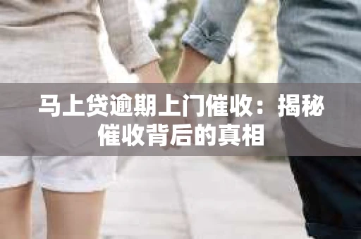 马上贷逾期上门催收：揭秘催收背后的真相