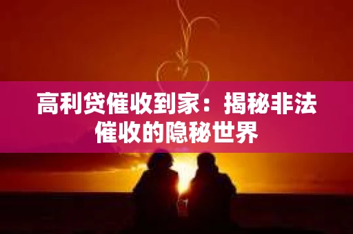 高利贷催收到家：揭秘非法催收的隐秘世界