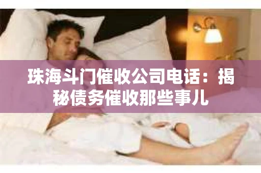 珠海斗门催收公司电话：揭秘债务催收那些事儿