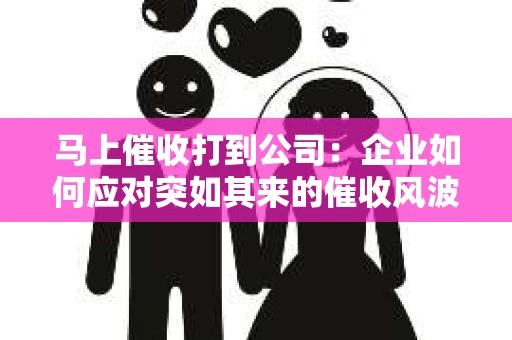 马上催收打到公司：企业如何应对突如其来的催收风波