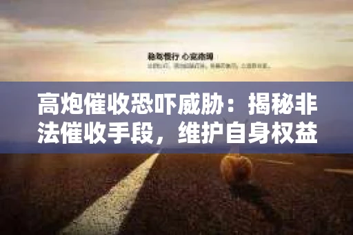 高炮催收恐吓威胁：揭秘非法催收手段，维护自身权益