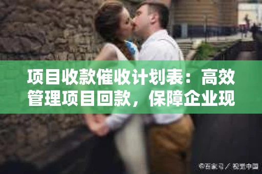 项目收款催收计划表：高效管理项目回款，保障企业现金流