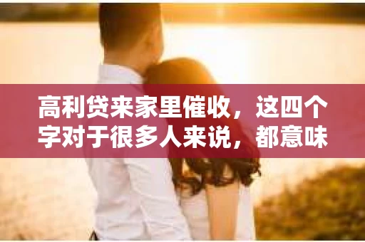 高利贷来家里催收，这四个字对于很多人来说，都意味着一种无形的压力和恐惧。在这个问题上，我作为一名专业律师，想和大家聊聊这个敏感的话题，希望能给大家带来一些帮助。