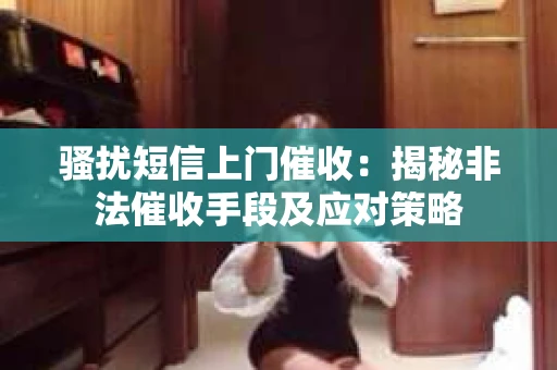 骚扰短信上门催收：揭秘非法催收手段及应对策略