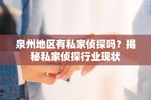 泉州地区有私家侦探吗？揭秘私家侦探行业现状