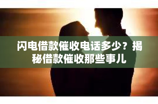 闪电借款催收电话多少？揭秘借款催收那些事儿