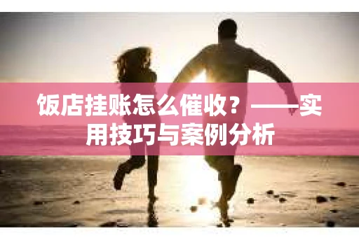 饭店挂账怎么催收？——实用技巧与案例分析