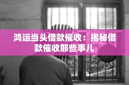 鸿运当头借款催收：揭秘借款催收那些事儿