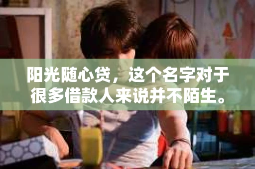 阳光随心贷，这个名字对于很多借款人来说并不陌生。最近，一则消息在借款人群体中引起了不小的关注：“阳光随心贷不催收了”。这则消息背后，究竟隐藏着怎样的故事？今天，我们就来聊聊这个话题。