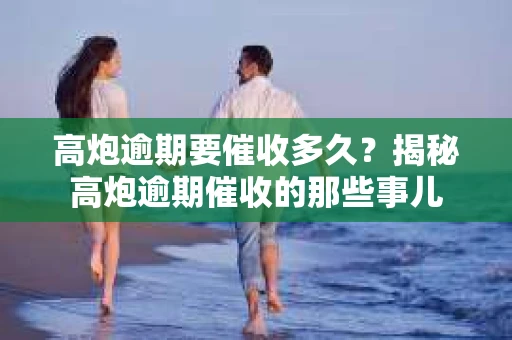 高炮逾期要催收多久？揭秘高炮逾期催收的那些事儿
