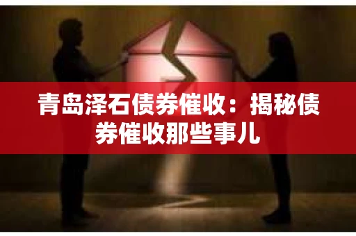 青岛泽石债券催收：揭秘债券催收那些事儿