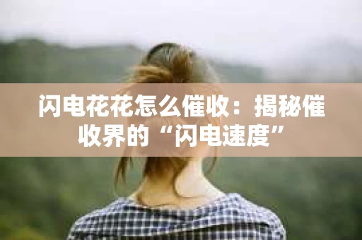 闪电花花怎么催收：揭秘催收界的“闪电速度”