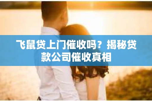 飞鼠贷上门催收吗？揭秘贷款公司催收真相