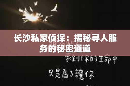 长沙私家侦探：揭秘寻人服务的秘密通道