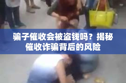 骗子催收会被盗钱吗？揭秘催收诈骗背后的风险