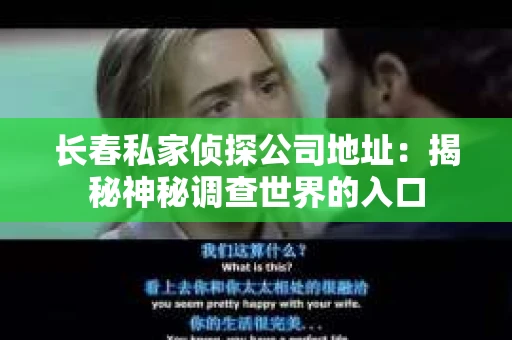 长春私家侦探公司地址：揭秘神秘调查世界的入口