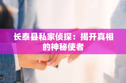 长泰县私家侦探：揭开真相的神秘使者