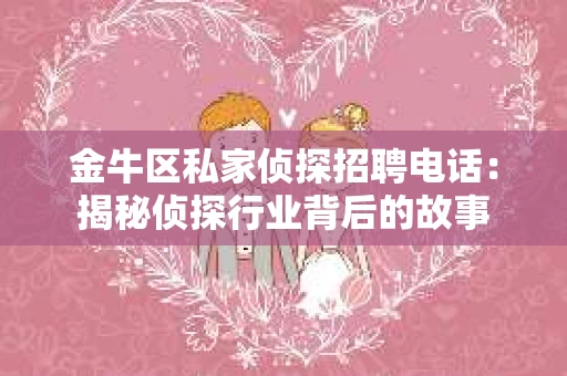 金牛区私家侦探招聘电话：揭秘侦探行业背后的故事