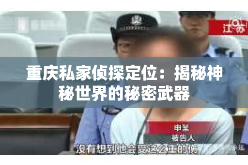 重庆私家侦探定位：揭秘神秘世界的秘密武器