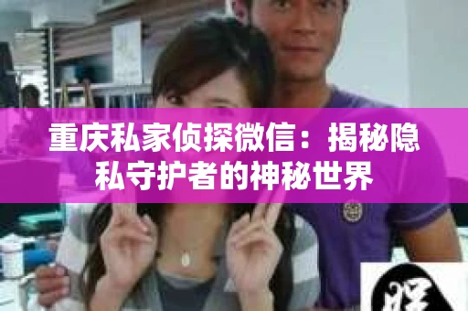 重庆私家侦探微信：揭秘隐私守护者的神秘世界