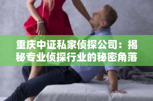 重庆中证私家侦探公司：揭秘专业侦探行业的秘密角落