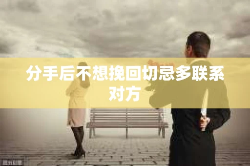 分手后不想挽回切忌多联系对方