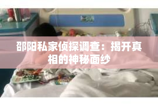 邵阳私家侦探调查：揭开真相的神秘面纱