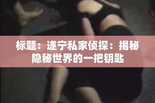 标题：遂宁私家侦探：揭秘隐秘世界的一把钥匙