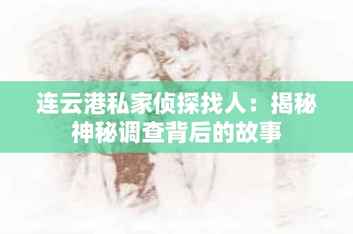 连云港私家侦探找人：揭秘神秘调查背后的故事
