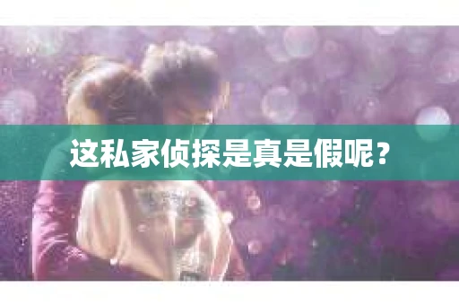 这私家侦探是真是假呢？
