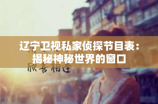 辽宁卫视私家侦探节目表：揭秘神秘世界的窗口