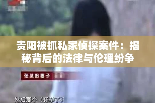 贵阳被抓私家侦探案件：揭秘背后的法律与伦理纷争