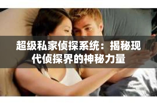 超级私家侦探系统：揭秘现代侦探界的神秘力量