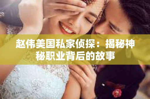 赵伟美国私家侦探：揭秘神秘职业背后的故事