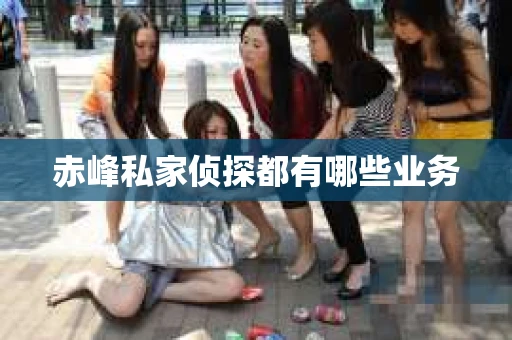 赤峰私家侦探都有哪些业务
