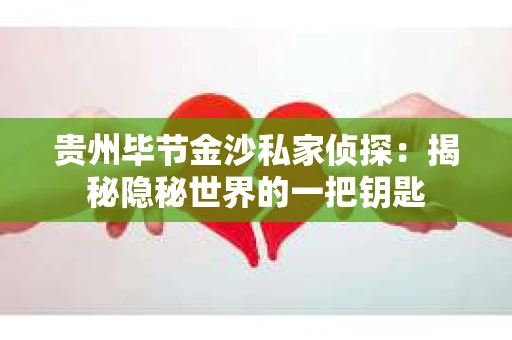 贵州毕节金沙私家侦探：揭秘隐秘世界的一把钥匙