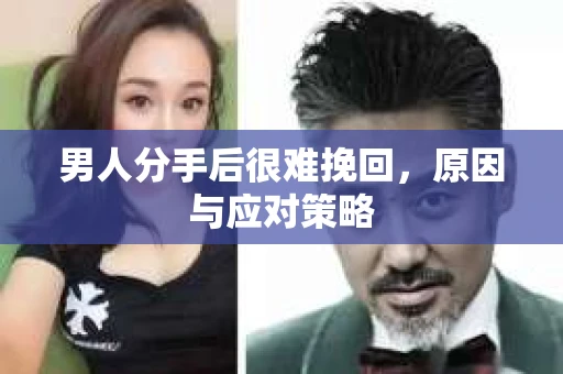 男人分手后很难挽回，原因与应对策略