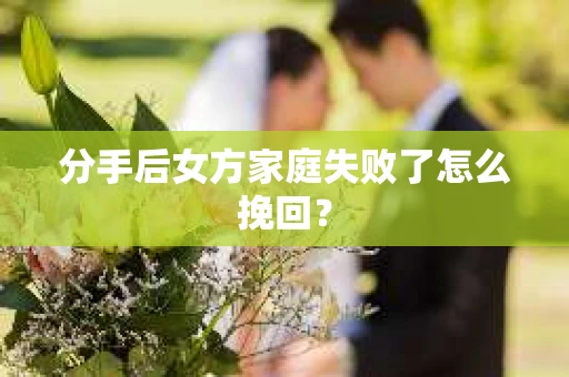 分手后女方家庭失败了怎么挽回？