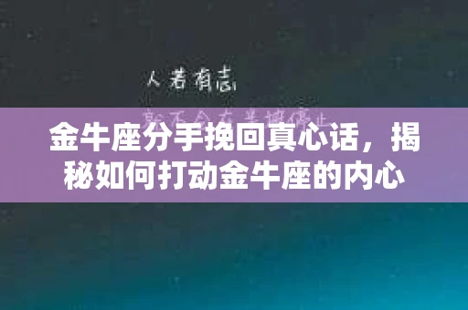 金牛座分手挽回真心话，揭秘如何打动金牛座的内心