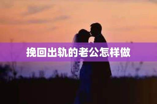 挽回出轨的老公怎样做