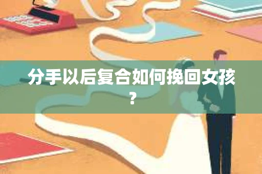 分手以后复合如何挽回女孩？