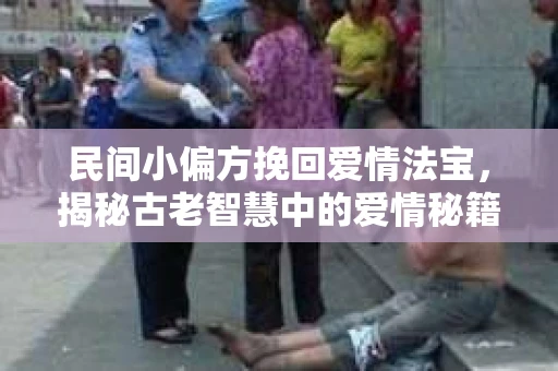 民间小偏方挽回爱情法宝，揭秘古老智慧中的爱情秘籍