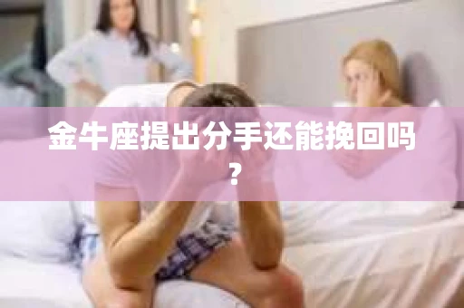 金牛座提出分手还能挽回吗？