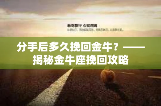 分手后多久挽回金牛？——揭秘金牛座挽回攻略